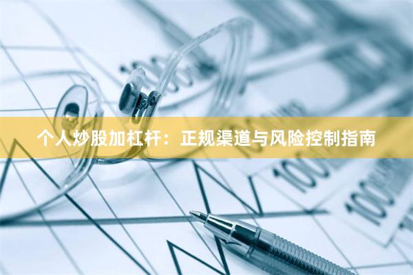 个人炒股加杠杆：正规渠道与风险控制指南