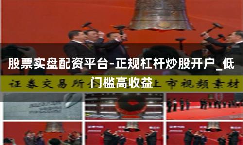 股票实盘配资平台-正规杠杆炒股开户_低门槛高收益