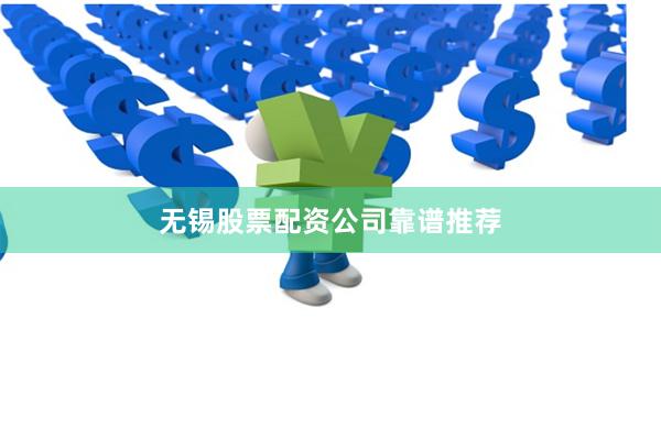 无锡股票配资公司靠谱推荐