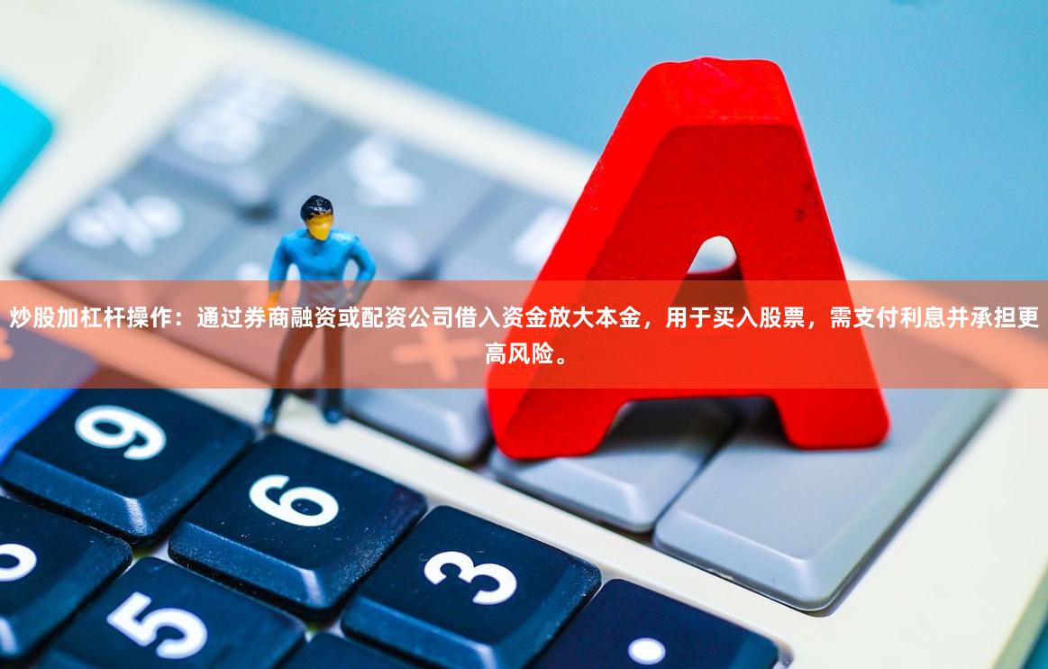 炒股加杠杆操作：通过券商融资或配资公司借入资金放大本金，用于买入股票，需支付利息并承担更高风险。