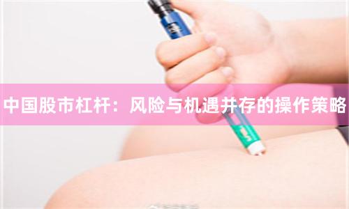 中国股市杠杆：风险与机遇并存的操作策略
