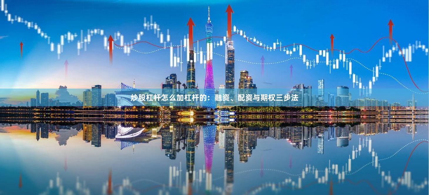 炒股杠杆怎么加杠杆的：融资、配资与期权三步法