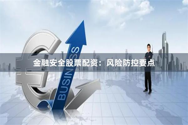 金融安全股票配资:风险防控要点