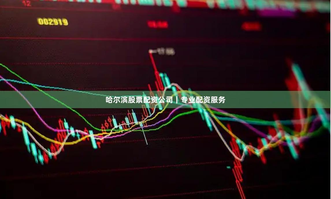 哈尔滨股票配资公司｜专业配资服务