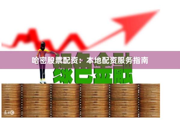 哈密股票配资：本地配资服务指南