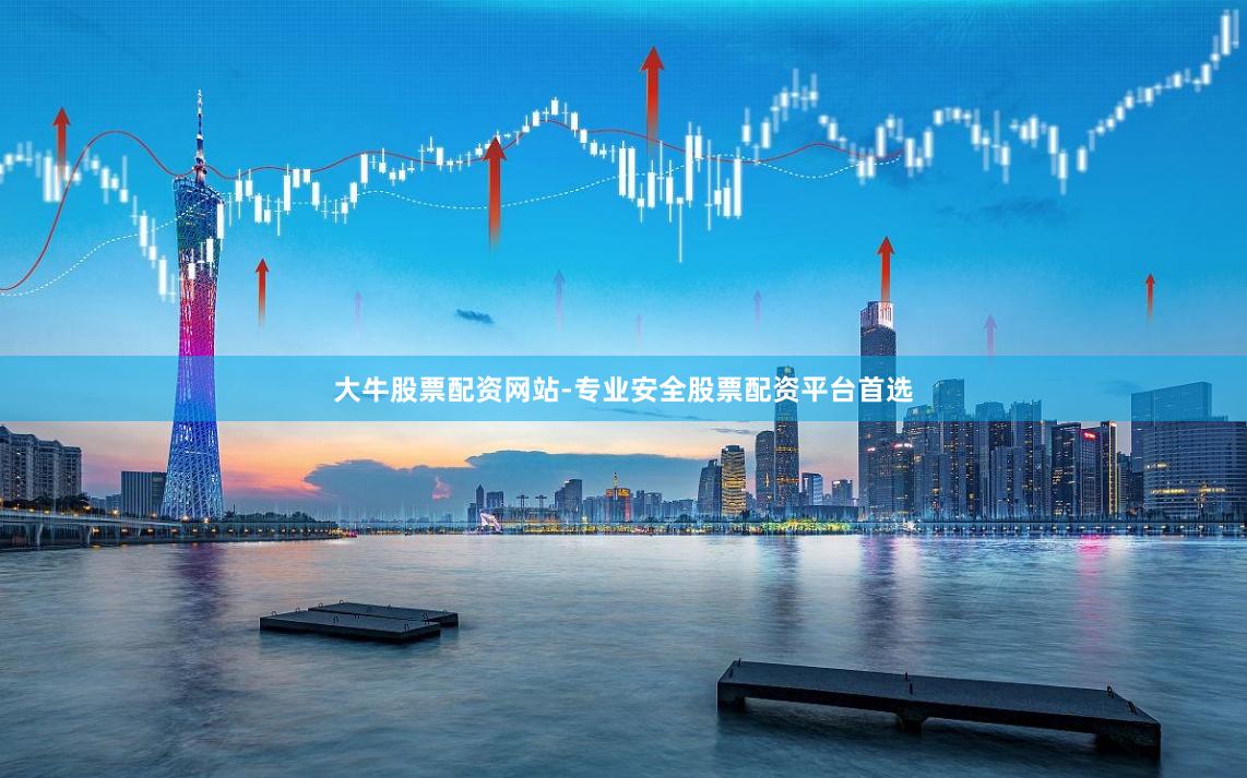 大牛股票配资网站-专业安全股票配资平台首选