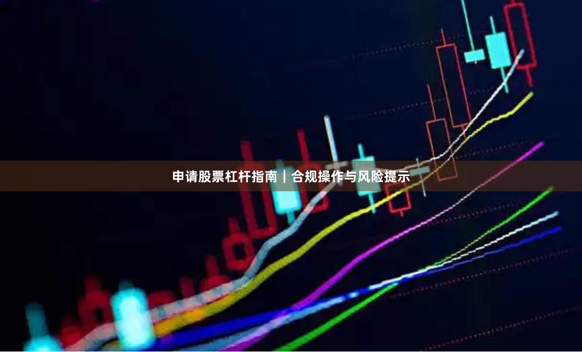 申请股票杠杆指南|合规操作与风险提示