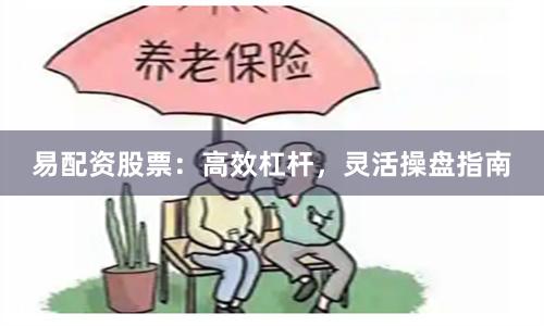 易配资股票：高效杠杆，灵活操盘指南