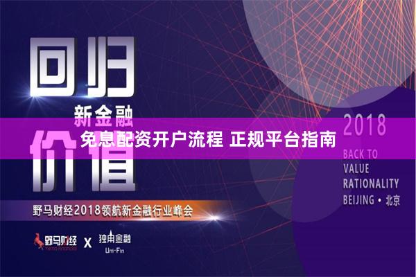 免息配资开户流程 正规平台指南