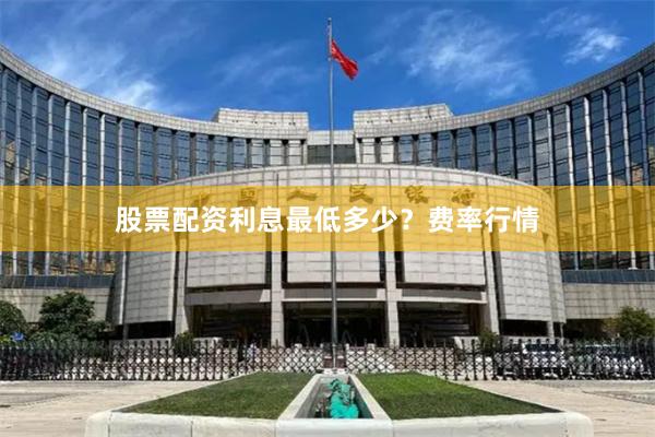 股票配资利息最低多少？费率行情