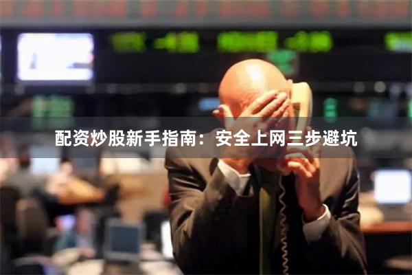 配资炒股新手指南：安全上网三步避坑