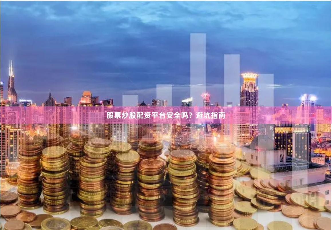 股票炒股配资平台安全吗？避坑指南