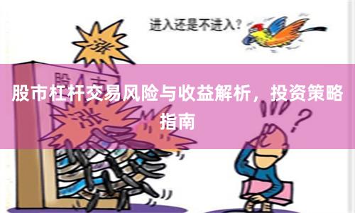 股市杠杆交易风险与收益解析，投资策略指南