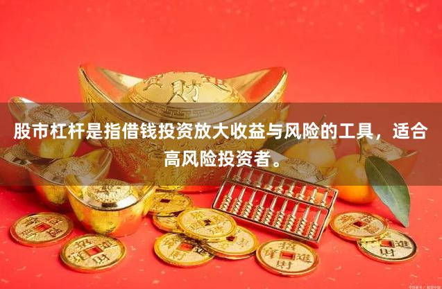 股市杠杆是指借钱投资放大收益与风险的工具，适合高风险投资者。