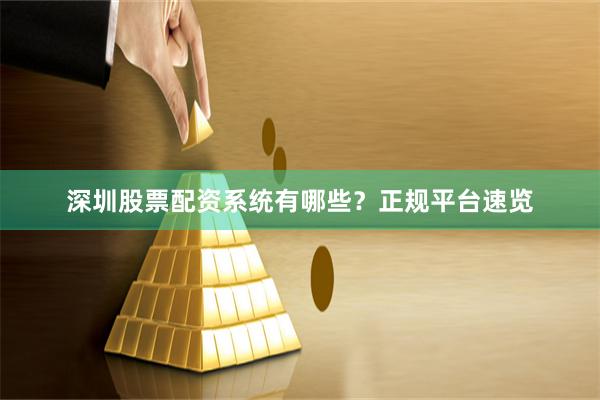 深圳股票配资系统有哪些？正规平台速览