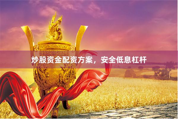 炒股资金配资方案，安全低息杠杆