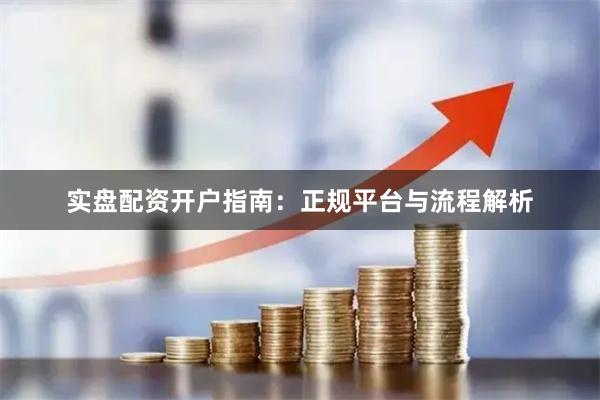 实盘配资开户指南：正规平台与流程解析