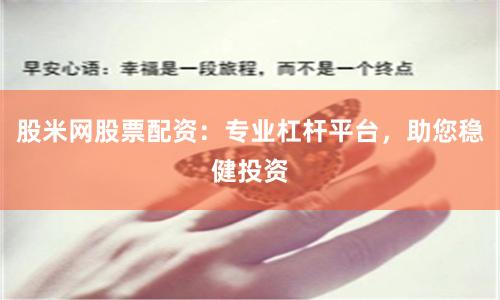 股米网股票配资：专业杠杆平台，助您稳健投资