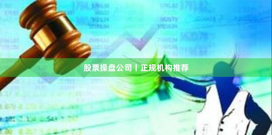 股票操盘公司丨正规机构推荐